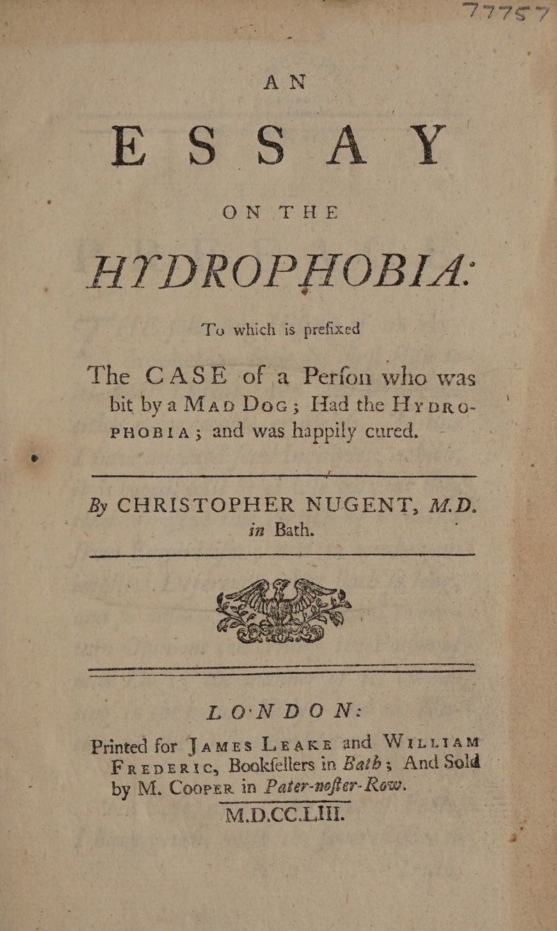 Rig GoN Y HY DROPHOBLA: — To which is prefixed The CASE of a Perfon who was bit bya Mao Doc; Hadthe Hypro- | PHOBIA; and was happily cured. ree LONDON: Printed for James Leake and WiLLiaM Frepertic, Bookfellers in Baths And Sold — by M. Cooper in Pater-nofter- Kow. M.D.CC.LUT.