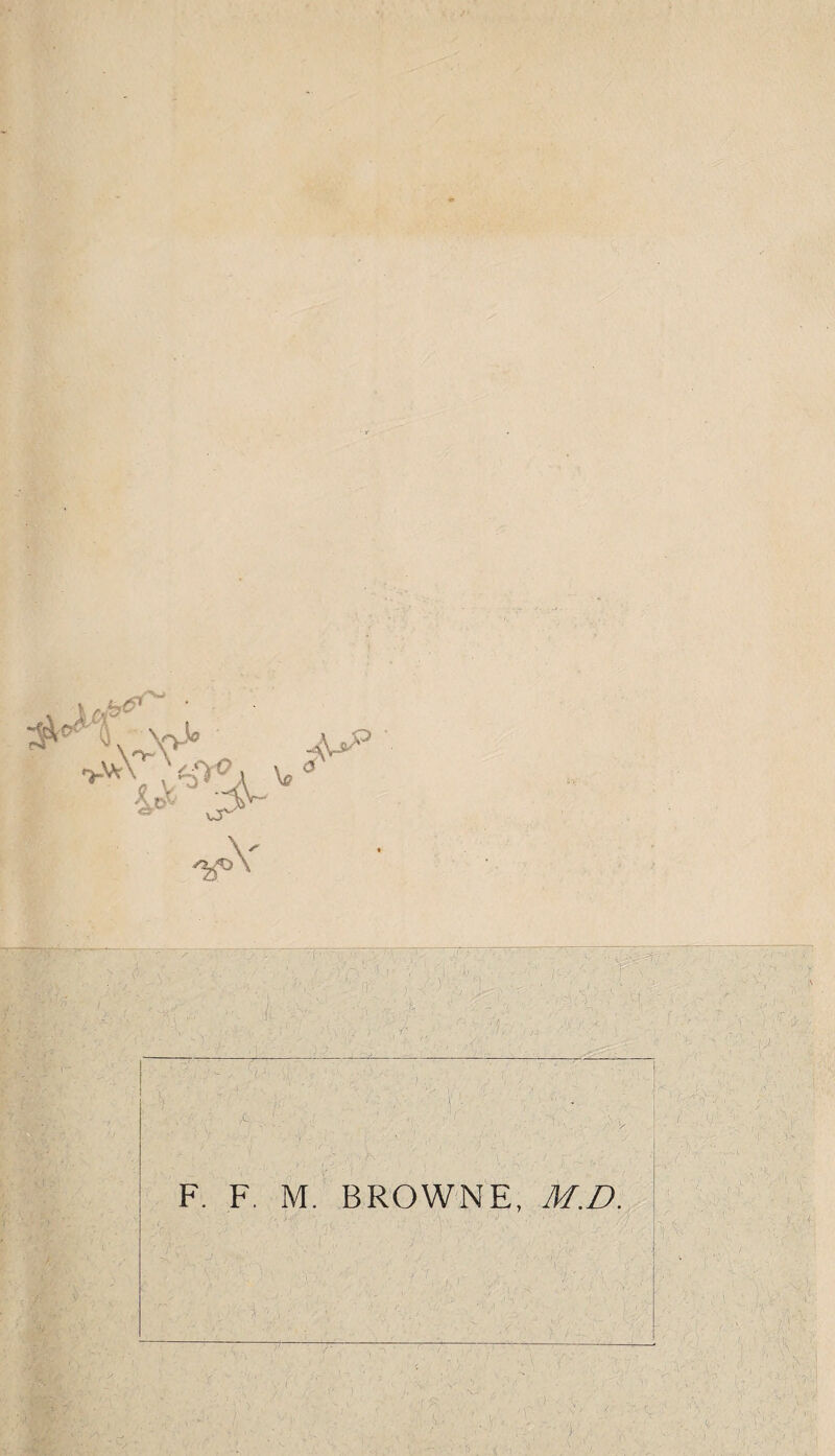 . . - f T1 J - ' '• ' - ' I' 'r • 0. '' l ! . r . a , / ■■ A , • .... ' r-i. , '• •'S ■ ^ ' <} ■ _ . ir ' • t ' _ ... ..-v,.- >' ■ ,Ar ' ' v /' !. . -■ l . F. F. M. BROWNE, M.D. > ' . ' ' .X '■ '.A'