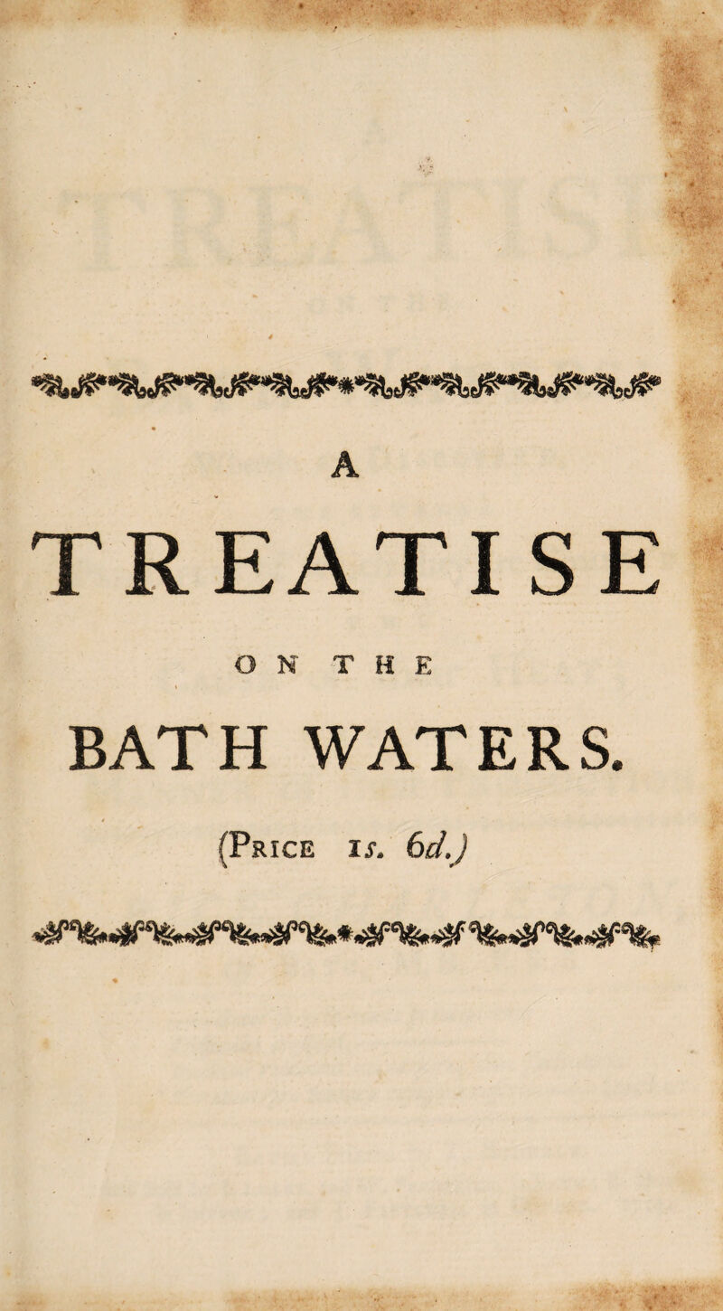 Twjfcj. jjgju.. mint ’-ftjjPmh TREATISE ON THE i BATH WATERS. . * (Price ij. 6d.)