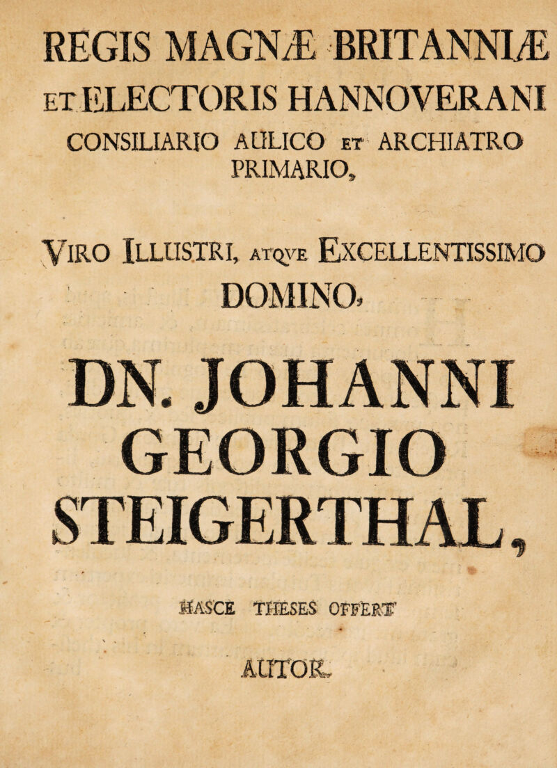 ET ELECTORIS HANNOVERANI CONSILIARIO AULICO et ARCHIATRO PRIMARIO, Viro Illustri, at(3.ve Excellentissimo MSCE TlffiSES OFFERS'