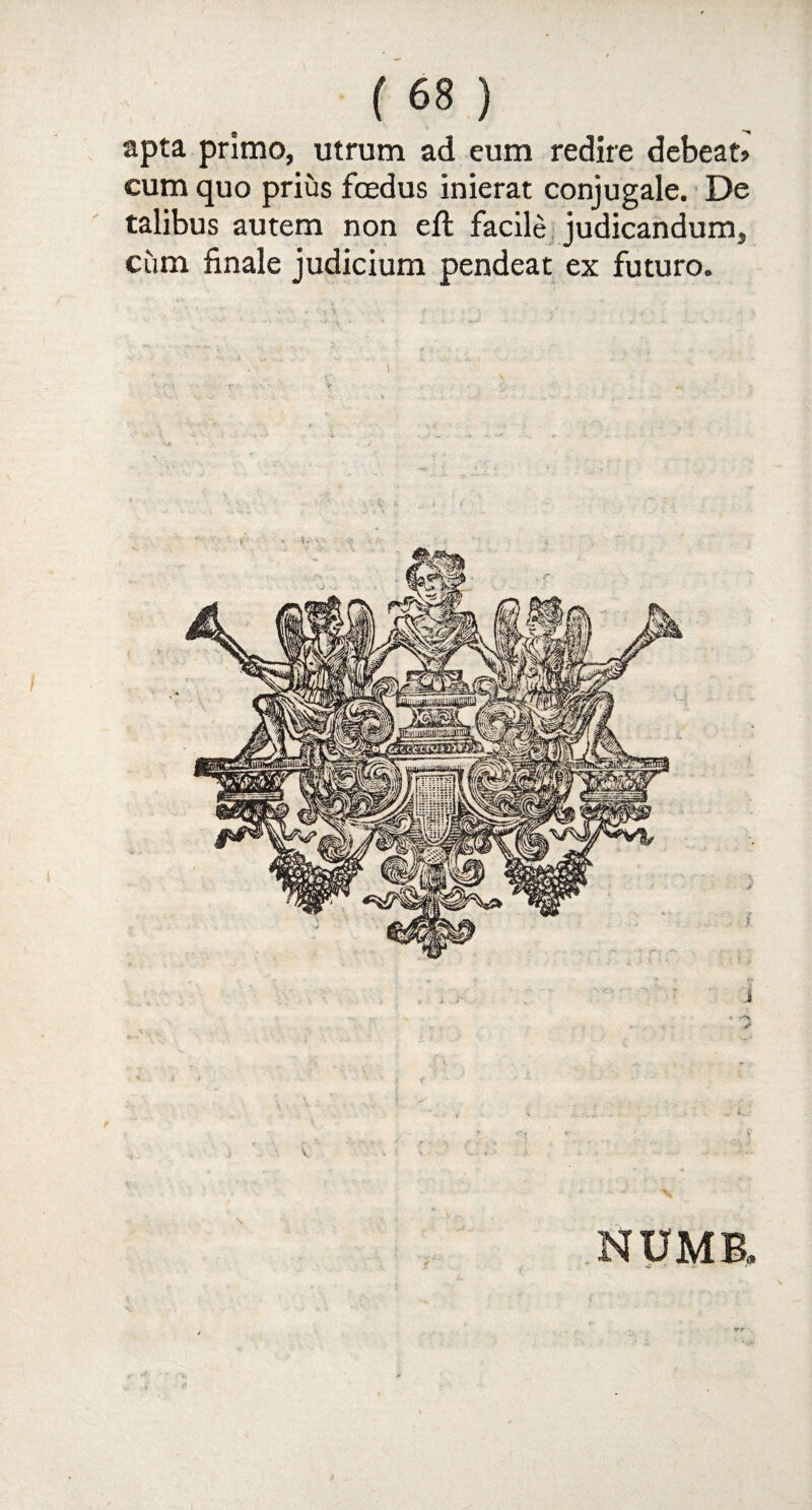 apfa primo, utrum ad eum redire debeat* cum quo prius foedus inierat conjugale. De talibus autem non eft facile judicandums cum finale judicium pendeat ex futuro. * ” ' 1 ' ' ' ’ ‘ ^ *  j ■-> 4*