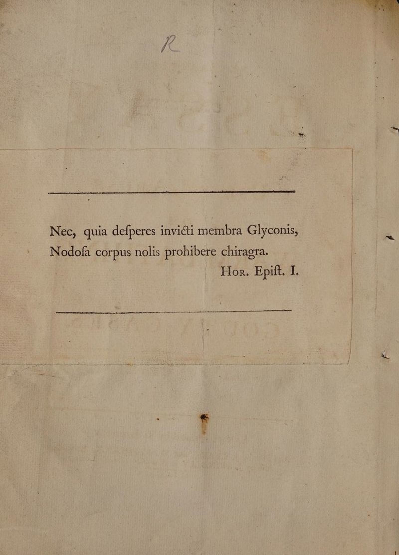 Nec, quia defperes invi@ti membra Glyconis, Nodofa corpus nolis prohibere chiragra. Hor. Epift. I. 2 RS A tt A EN AIT EIN