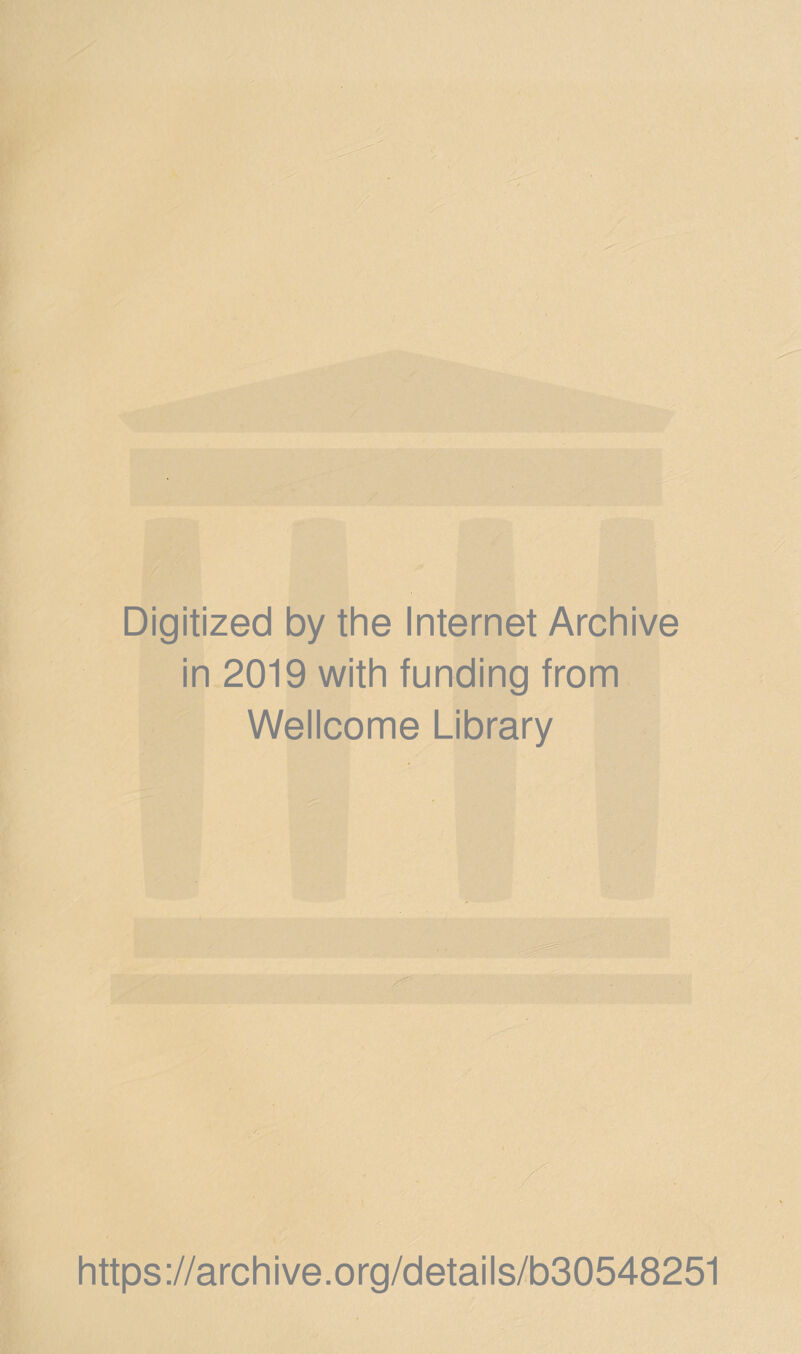 Digitized by the Internet Archive in 2019 with funding from Wellcome Library r • https://archive.org/details/b30548251