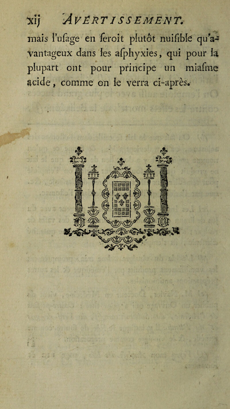 T f-y mais Pufagë en feroit plutôt nuifible qu'a-* vantageux dans les afphyxies, qui pour la plupart ont pour principe un miaftne &cide, comme on ie verra ci-après.