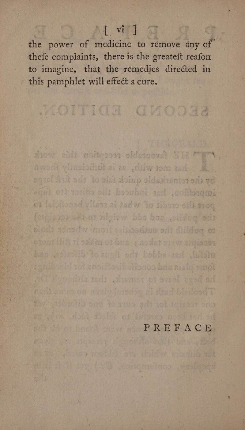 the power of medicine to remove any of thefe complaints, there is the greateft reafon to imagine, that the remedies direfted in this pamphlet will effec a cure.