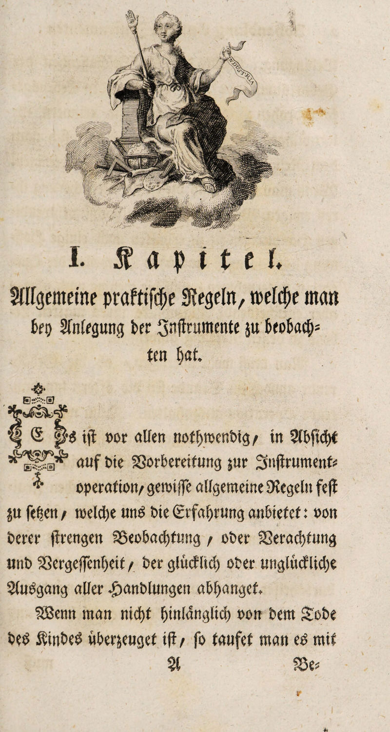 gemeine pröftifdje Siegeln, welche man ko Slnlegung kr Snflrumente $u kofcatk tcn Ijat. •0* <§ P$ ijt m allen nofOmenbig/ in Slbfidjt auf bie Sorbereifung jur Snjirumenf# ^ Operation/ geroifle allgemeine Regeln fejf ju fe^en / welche un£ hie (Erfahrung anbiefef: »on berer jirengen 95eobad)fung / ober Seradj)fung «nb Serge|fenf)eif / ber glütflid) ober unglücflict>e 9(udgang aller £anblungen abl>anget fSSenn man nid)f Oinldnglico oon bem £obe bed Äinbed überzeuget iji/ fo taufet man ed mit 91 Se* r