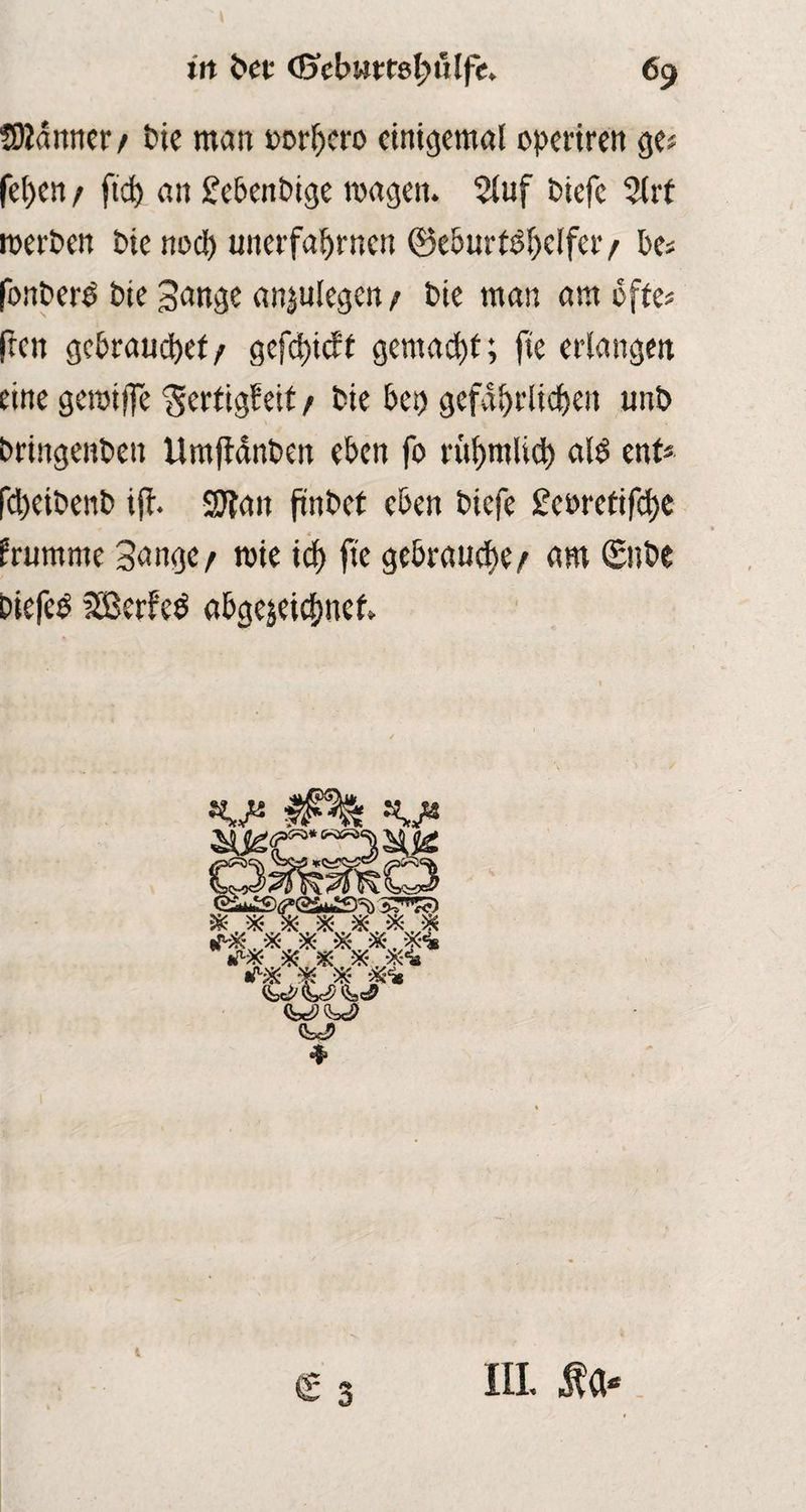 in bet (Sebmtefyülfe ffltönner/ bie man »orljcro einigemal cperireit ge# fct)cn / ftd) an £e&ent>tge wagen. Stuf biefc Slrt werben Die nod) unerfabrnen (Geburtshelfer / be* fonberb bie Bange «njulegen/ Die man am bfte* fren gebrauch/ gefd)icfl gemacht; fte erlangen eine gewiffe $ertigEeif/ bte beo gefährlichen unb bringenben Umjtänben eben fo rühmlich alb ent* fdjeibenb ifr. 9Jlatt (inbet eben biefe £ewetifd)C frumnte Bange/ wie icl) fte gebrauche/ am Silbe biefeb iSBerfeb abgejeiebnef. V Ä V 4> & 3 i in.