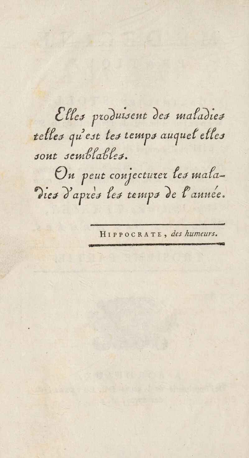 CKe» mafa)ie$ teffez cjuejt teâ temp# aucjuetttfej août JemStabùé. ûé mafa On ff\ • ~y êie£ â t jieut comj comectuzez le<$ mata \ p ^ p / 'ie& à ajjzej le# tempo- êe l année. if>i Hippocrate, des humeurs.