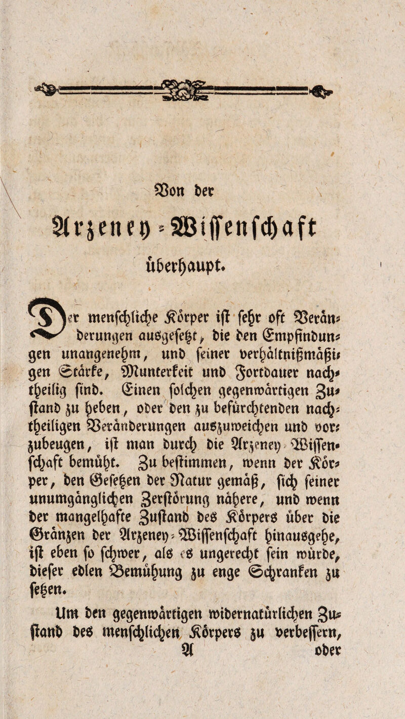 «Bon bec 2tr&eiu|> = SSBiffenfc^) aft üfcerfjaupt* menfc^Uc^e Reeper ifl fe(jr off 33eran* berungen auogefe|t, bie ben Sntpfinbun* gen unangenehm, unb feiner berhaltnigmajnf gen ©tarfe, 3Wunterfeit unb $ortbauer nach* theiltg frnb. Sinen folgen gegenwärtigen £u* jlanb ju heben , ober ben $u befürebtenben nach* theiligen ©eränberungen au6§umeid)en unb oor* jubeugen, iji man burch bie Sfr^nei; ®ijfen» fchaft bemüht* 3U befftmmen, wenn ber $br* per, ben 0efe|en ber Sftatur gemäß, ftcb feiner unumgänglichen Störung nähere, unb wenn ber mangelhafte 3ujlan6 be$ Körpers über bie ©ranjen ber 9irjenei)* ©iffenfehaft hmausgehe, iji eben fo ferner, alö c$ ungerecht fein mürbe, biefer eblen Bemühung ju enge ©^ranfen ju fe|em Um ben gegenwärtigen wibernatürli^en ftanb be$ menfehlichen körpere ju oerbeffmt. ober