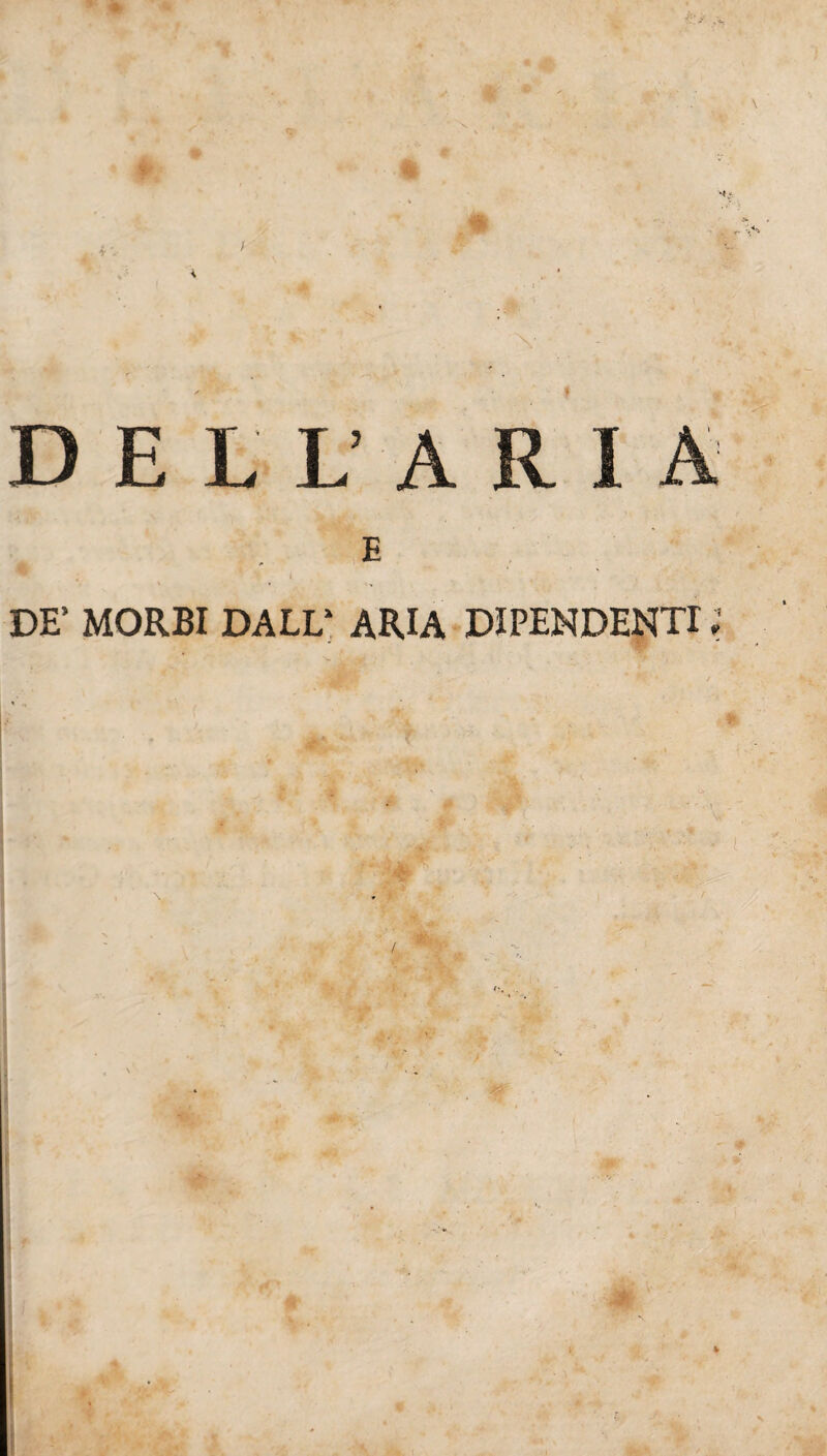 ■9 .9 DELL’ARIA DE’ MORBI DALL* ARIA DIPENDENTI - .*