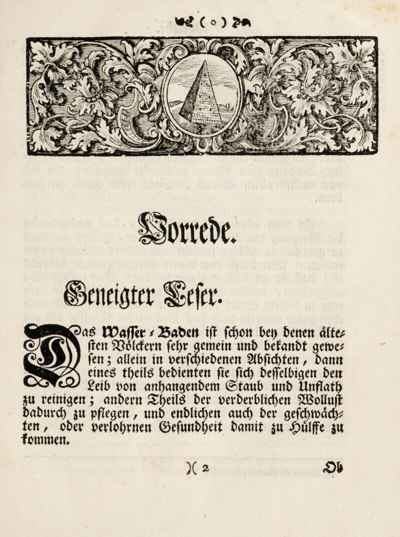 *£ (o) eneigter ikfer. f •a$ UPaflet f Babeit ift fcbon beb betten affe* (ten liefern febr gemein unb befanbt gerne fen; allem in oerfebiebenen %bfid)tm, bann eines tbeilS bebienten fte ftcb beffelbtgen ben £eib oon anbangenbem @faub unb Unflatb $u reinigen; anbern SbeilS ber oerberblicben SäMuff baburd) $u pflegen, unb enblicben auch ber gefebtoaeb* ten, ober oerlobrnen ©efunbbeit bamit ju Jptiljfe 5« fomrnen. X» ,0b