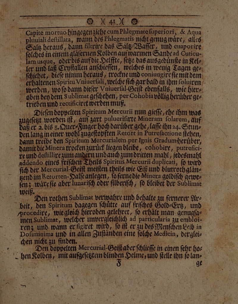 — Eee n 7 Capite mortuo hingegen z pluuiali deſtillata, wann d Sals heraus, daun Alteive das Olle Wat und euaponire * 17 « a I HR . % er 2. bis 5. Quer⸗ och daruber ge den lang in einer wohl zugeſtopften Retort in 7 8 77 re und deſtillire zum andern und auch zum dritten mahl, jedes mahl Theils Spiritus Mercurii duplicati, ſo wird f Den rothen Sublimat verwahre und behalte zu fernere Ar⸗ ren; und wann er figiret wird, ſo iſt er zu des Menſchen Leib in men Sublimat, welcher unvergleichlich ad particularia zu embloi- I