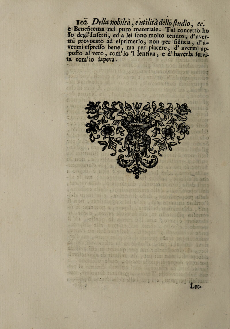 161 Della nobiltà, e utilità dello (Indio, ec. t Beneficenza nel puro materiale. Tal concetto ho Io degl’Infetti, ed a lei fono molto tenuto, dover¬ mi provocato ad efprimerlo, non per fiducia, d*a- vermiefprefiò bene, ma per piacere, d* avermi ap¬ porto al vero, com> io '1 leneiva , c d’ havcrla Servi¬ ta corneo fapeva. »* ; 'r . ,, » 6» * . ... • * . ' •*. f \ •> - “ i ' /