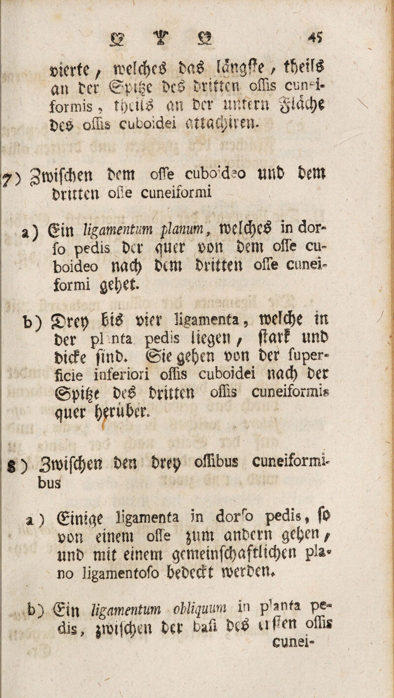 s T a 4? »terfe, rectcbcö MS U1rtgf?e / tfteilg an tcr <0}>|jj}e be£ Driften offis cun^i- formis, toettf an i»cv untmi gld^e t>c$ offis cuboidei aUödjuen. :7) ^roifeften t>om ofle cubo;d?o tinb bettt brüte» ofie cuneiformi a) (Sin ligamentum planum, toeIcf)Cö in dor- fo pedis Der quer *>on Dem offe cu~ boideo naep Dem Driften olTe cunei- formi geijet b) £rep Hi t>ter ligamenta, wefepe In Der pl nta pedis liegen / flcttf tinD tnefe fi nD* @te gepen turn Der fuper* ficie inferiori offis cuboidei und) Der @pt^e De£ Driften offis cuneiformis quer perüDer. 8) Smftfym Den Drep offibus cuneiformi bus a) (Einige ligamenta in dorfo pedis, fo dou einem offe jum anDcrn gepen f unD mit einem gcnreinfcpaftltcpen pla¬ no ligamentofo DeDcctt werben* b) (Ein ligamentum chliquum in p^nfa pe« dis, jroijcben Der baff M uffen offis cunei-