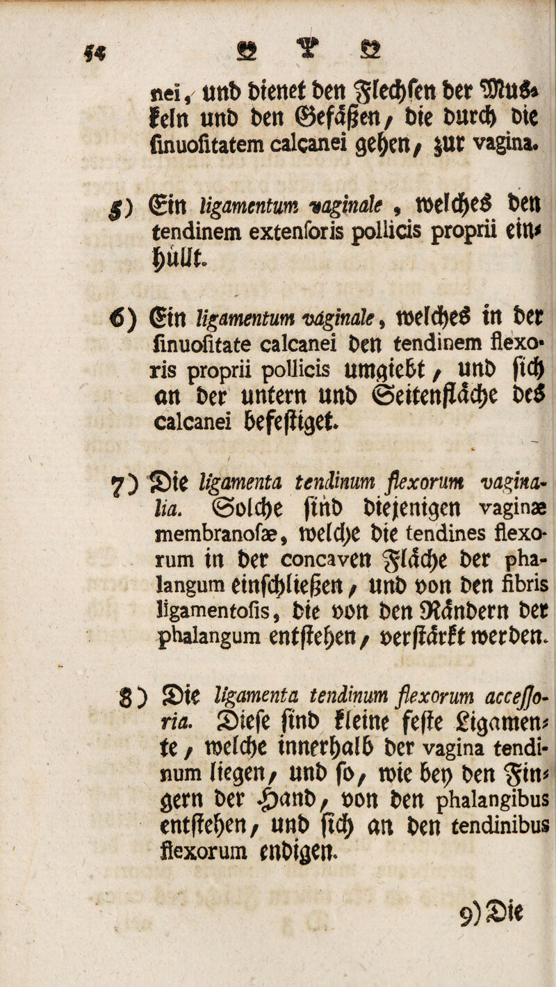 ** s t e nei, unb bienet ben ftlechfen ber 3Jlu6» fein unb ben (Befäflen / bie Durch Die finuofitatem calcanei geben/ $UC vagina. g) ©n ligamentum vaginale » »eichet ben tendinem extenforis poliieis proprii ein* büiit 6) (Sin ligamentum vaginale, »eiche*? ttt bet linuoiitate calcanei Den tendinem flexo* ris proprii poliieis Uttigiebt / Uttb fl# <m ber untern unb Seitenfläche be$ calcanei befefliget 4- 7) Sie ligamenta tenlhum flexorum vagina- lia. Solche flnb Diejenigen vagina membranofee, li'eIci)C Die tendines flexo¬ rum in ber concaven fläche ber pha- langum einflhlieflen / unb t>on ben fibris ligamentofis, bie »on ben 9t<f nbern bet phaiangum ent flehen / »erflärft »erben. S) Sie ligamenta tendinum flexorum accejjo- ria. Siefe flnb fleine fefle £igamen* te / »eiche tnnerholb ber vagina tendi* num liegen/ unb fl>/ »ie bet) ben $in< gern ber -jwnb/ non ben phaiangibus entflehen/ unb fleh on ben tendinibus flexorum enbigen. 9)&i«