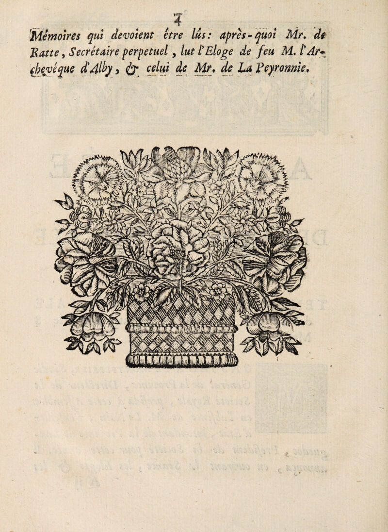 'Mémoires qui dévoient être Us: après-quoi Mr. dt Ratte, Secrétaire perpétuel, lut l'Eloge de feu M. l’Ar* (bevéque d’Alty » & celui de Mr, de La Feyronme,