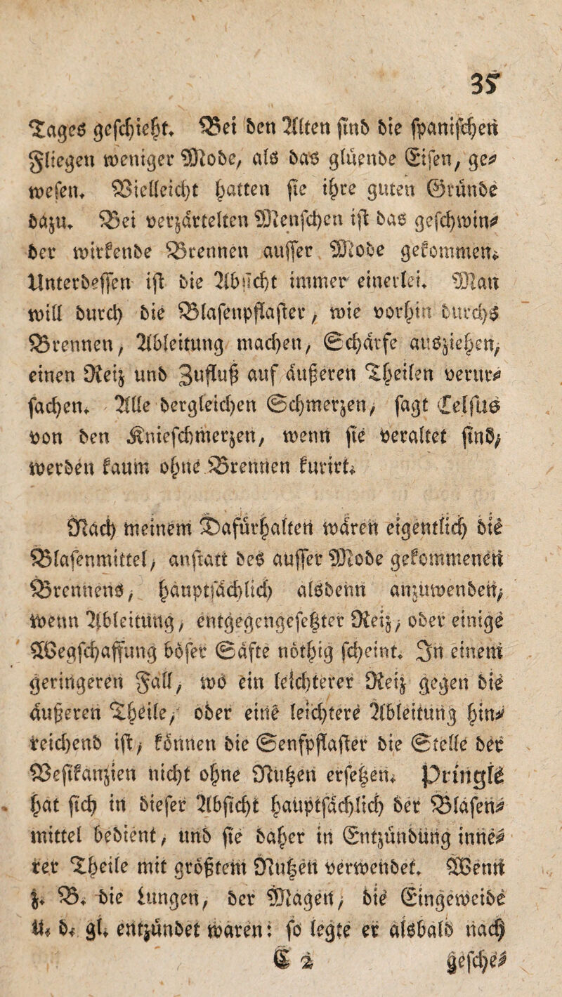 *Jageö gefehlt* 9?ei ben 3llten ji'nb Me fpanifchen gllegen weniger tfSlobc, als bas gluenbe ©fen, ge* wefeiu Vielleicht (patten jte ihre guten ©viinbe baztu 93ei verzärtelten 93ienfd)en ift bas gefchwin* 5er wirfenbe ^Brennen aujjer 5ßobe gekommen*. llnterbej)en ijl bie 2lbud)t immer einerlei SDlan will 5urd) 5ie SBlafenpflafler, wie vorhin bttrchS SSrennen, Ableitung machen, Scharfe atisziehen, einen Oieiz un5 3UPU$ auf atiferen ^^eilen verur* fachen* Tille begleichen ©chmerzen, fagt Celfae von 5en Äniefcbmerjen, wenn jte veraltet ftnfy werben faunt o§ne SBrehnen furirl Ücäd) meinem ®afür£alfeti waren eigentlich btl SBlafenmittelj anftati beS auffer 9Jlobe gefommeneti ^Brennens, hanptfdd)lich atsbehn anjitwenbeit/ Wenn Ableitung, entgegengefegter £Keiz; ober einige Sßegfchajfung bofer ©dfte not^ig fcheint* üjn einem geringeren $all, wö ein leichterer üfeiz gegen bie anderen %^\kf ober eine letztere Ableitung |in* reichenb ift > fbnnen 5ie ©enfpflafter 5ie ©teile 5er Vejtfanjien nicht ohne SRitgen erfe|em pririgfö hat ftch tn biefer Tlbjtchi ^aitptfac^ltd) 5er Olafen* mittel bebient, ttnb jte baher in ©itjünbürig inrie* rer %fyeik mit größtem 9Ru|ett verwenbef* Ößenrt fr 95* bie hingen, 5er 9Jtägetf> feie Stngeweibe il« 54. gi* entjunbet waren: fö (egte er alsbalb tiaef) S % §efd)el