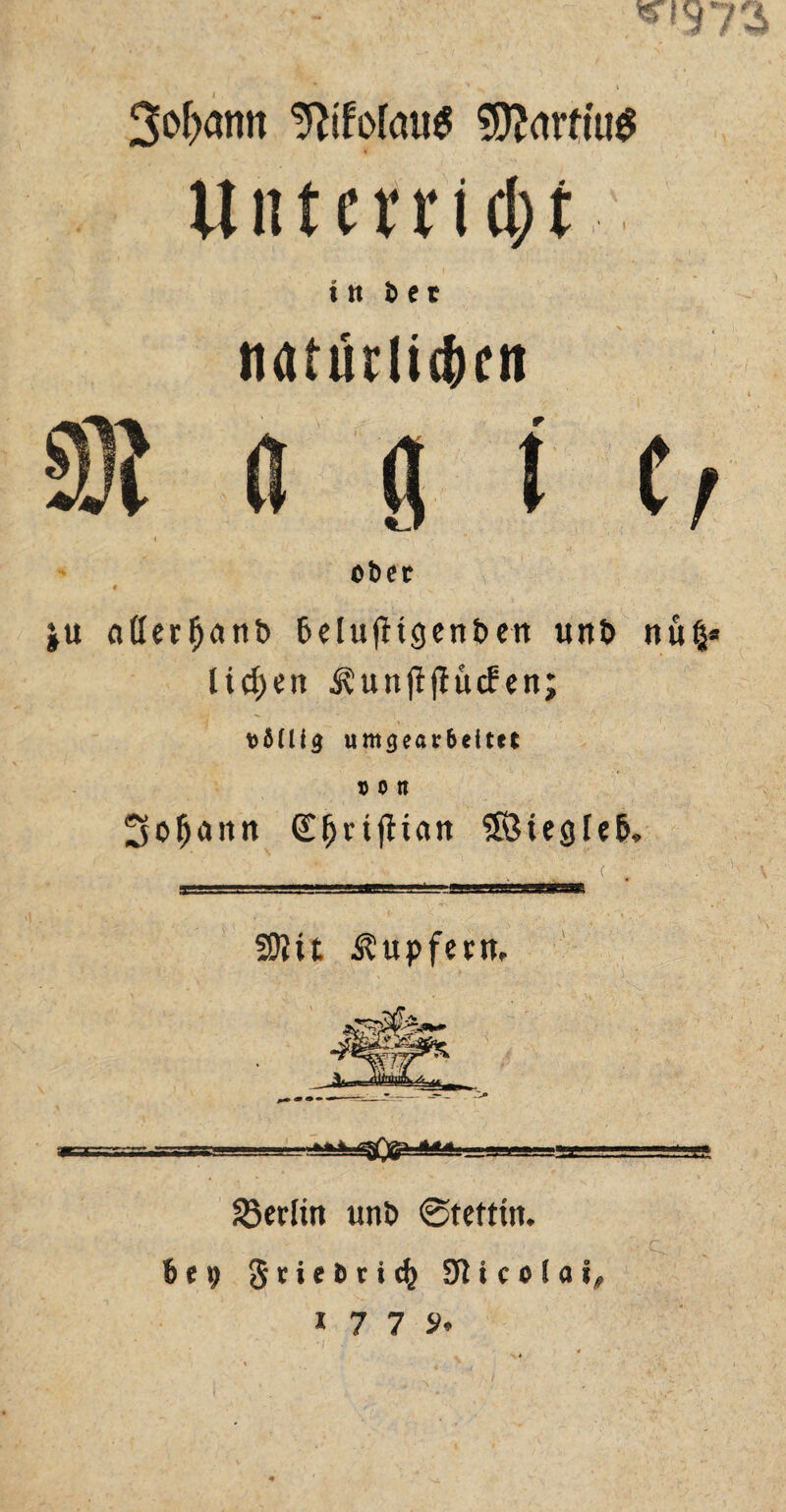 3»f>antt motrne Itntcrndjr i tt b e t nattirlidxn i ober ju atterfjatib beludtgenben unb nuß« liefjen i?unf?jfucfett; t)61lig umgearbeitet ton 3of)aitn £ljnjHatt Iföiegreb, .( TSS=SB^L-Sg---?«.WKF. ' -' III .WITT 59iit Tupfern, -=rrr.r.frr* ^Berlin unt> ... * -■ * ' . ( r '■ Q 6et> Scieöcic^ SUcolai# >77S*