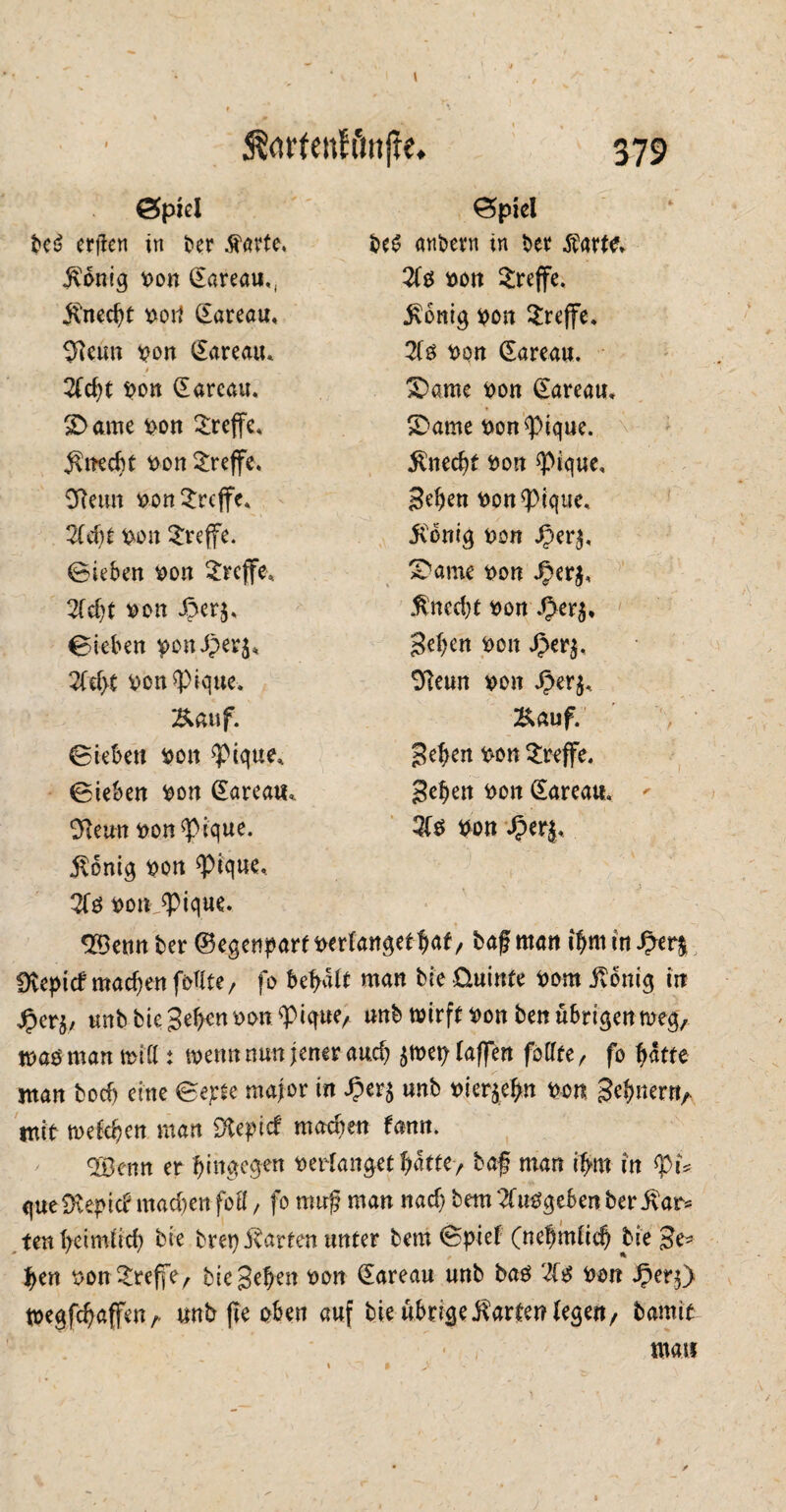 1 379 ©piel ©piel beS erjien in ber Karte. be$ anbern in ber Karte. König pon (Eareau,, 2(0 oon treffe. Unecht »oil (Eareau« König pon treffe. $teün pon (Eareau, 2(0 oon (Eareau. 2(d)t pon (Eareau. £)ame pon (Eareau, £> ame pon treffe. SDame Ponfüque. Knedjt pon treffe. Unecht Pon spique. 9ftetm PonSrcffe. Sehen Ponf>ique, 2(d)t pon treffe. König Pon J3er$, ©leben pon treffe. S'ame pon ^erj. 2fd)t oon .5er$. Kned)t Pon $er$* ©leben poniperj«, Sehen Pon Jpcrj. Zdyt »onSpique-. tfteun pon Jperj, Kauf. Kauf. ©leben pon <pique. Sehen Pon treffe. ©ieben »on (Eareau* Sehen Pon (Eareau, 9}emt »on^pique. 2(0 pon J^erj, König pon ^pique, 2(0 t>ou jptque. 29enn ber (Begenparf »erlanget fm*/ baß man ihm in %tt% Ütepicf machenfoKte, fo behalt man bie üuinte Pom König in £er$, unb bie Sehen pon^pique, unb tpirft Pon ben übrigen rneg, xoa$ man mitt: toenn nun jener aud? $t»ep (affen föCTte, fo hätte man hoch eine ©epte major in Jper$ unb vieren Pon Sehnen^ mit mefe^ctt man 0le^icf machen fann. <2öenn er hingegen verfanget Um, baf man ihm in gueiKepid mad)en foö, fo muß man nad) bem 2(u0geben ber Kar* ten (>cim(id) bie bret) Warfen unter bem ©pief (nebm(id) bie Se¬ hen pon treffe, bie Sehen oon (Eareau unb ba0 2(0 Pon .fper}) tregfehaffen A unb jte oben auf bie übrige Kartenlegen/ bamit mau