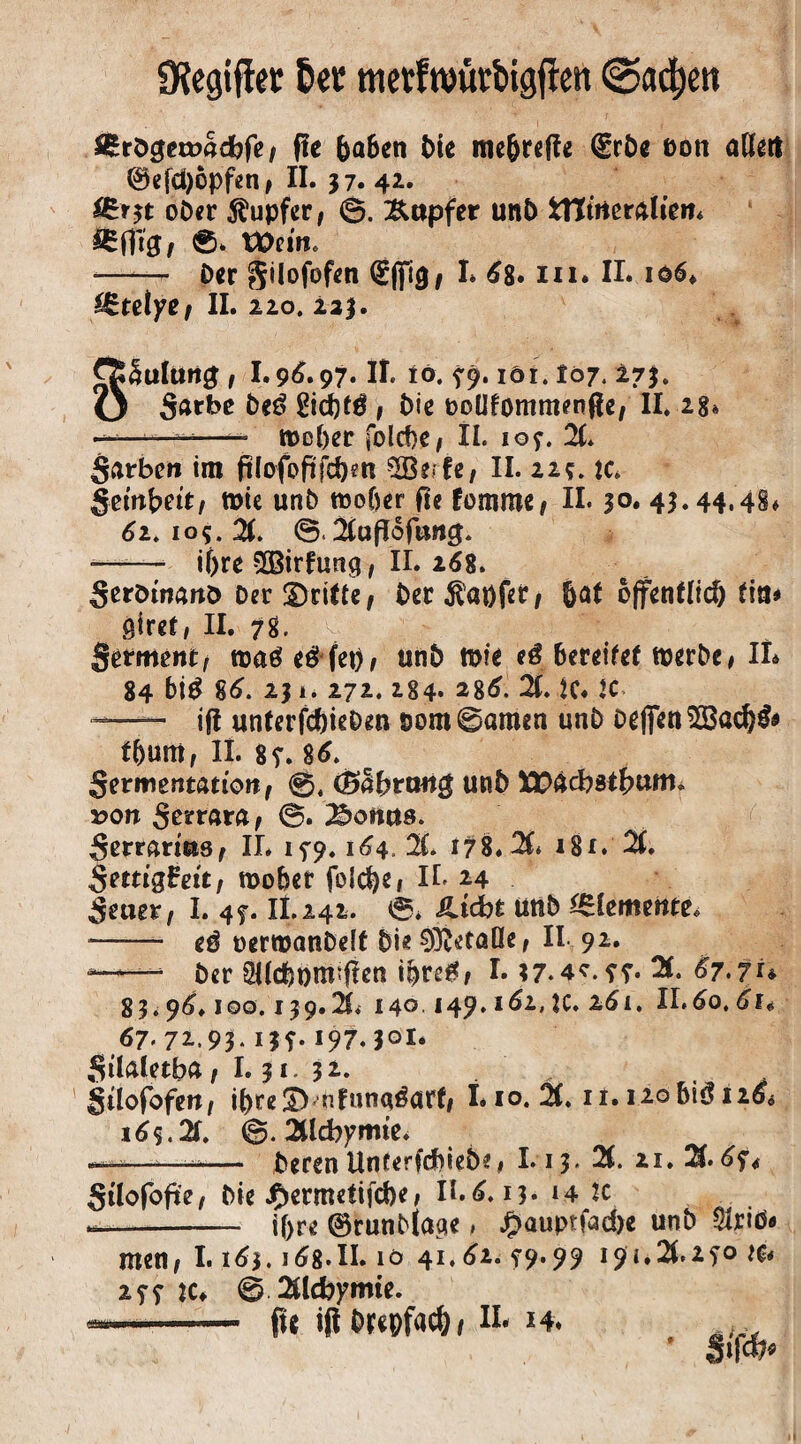 $&röcjet»ad)fe, fic 6a6en Die mefjrefte €rbe Don adert 0efd)6pfen, II. 37. 42. ober Rupfer, 0. Tupfer un5 fctttneraliem tt)em. - Der gilofofen (Ejfig/ I* 68* in* II. 106* ££teiyer II. 220. 223. Blutung , L96.97. II. tö. f9.16t. 107.273. garbe Deö gid)f$ , Die noüfommenfte, II. 28* ■ •■•■ ■■ ^—- tt>ct)er foIrf>c / II. ioy. X garben im fifofoftfcbett Serie, II. 22;. tc* gewbett, tt>ie unD »ober fie lamme, II. 3°* 41*44.48# 61* 105. X ©.2Cafloflwcj. -- if>re Sirfuncj, II. 268. gerötnaitö Der dritte, Der Zapfet, &at öffentlich fia* öiref, II. 78. getmeiti:, roaö eö fet), unb tt>fe e£ bereife! roerDe, II* 84 bi£ 86. 23 i. 272. 284* 286. X K« K ——— ift unferfdjieDm som0amen unb oeflfen Sad)& fbum, ii. 8r. 86. geritientattoit, (Bcibtang unD XPacbstbum. von gerrara, ©. Koitus. gerrarms, II* 15-9.164. 2C. 178. X 181. 21. SntigBeit, roober folcbe, II. 24 geuer, I. 4?. II.242. 0* Äicbt unD Elemente* -- e£ üerroanDeft Die 93MaUe, II 92. “- Der SUcbpnrffen ipreg, 1.37*4*. ff. 21* 83.96. 100.139.21. 140 149.162,K. 261. II.6o.6r* 67.72.93. i|f. I97.JOI* gilaletba, 1.31. 32. güofofen, ibreS) nfuna^art, I* 10. 21. ir.i2obiöi2& 16$. X ©. Xcbymte. —-—-— Deren UnferfcbieDe# I.13. 21. 2i.X6f* gtlofofte, Die J^ermetifcbe, II.6.13. 14 ic —- if>re ©runbjacie, £auptfacbe unD $riö* men, 1.163. j68*II. 10 41.62. ^9.99 i9i.X2fo je* 2 ?? K. @ 2ttcbymte. -- fu iftbrepfacb, II* 14*