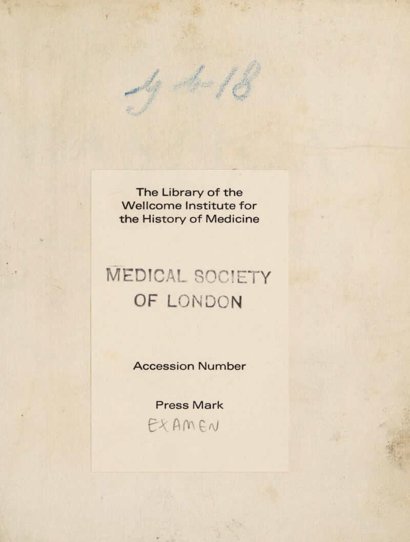 The Library of the Wellcome Institute for the History of Medicine MEDICAL SQCSETY OF LONDON Accession Number Press Mark