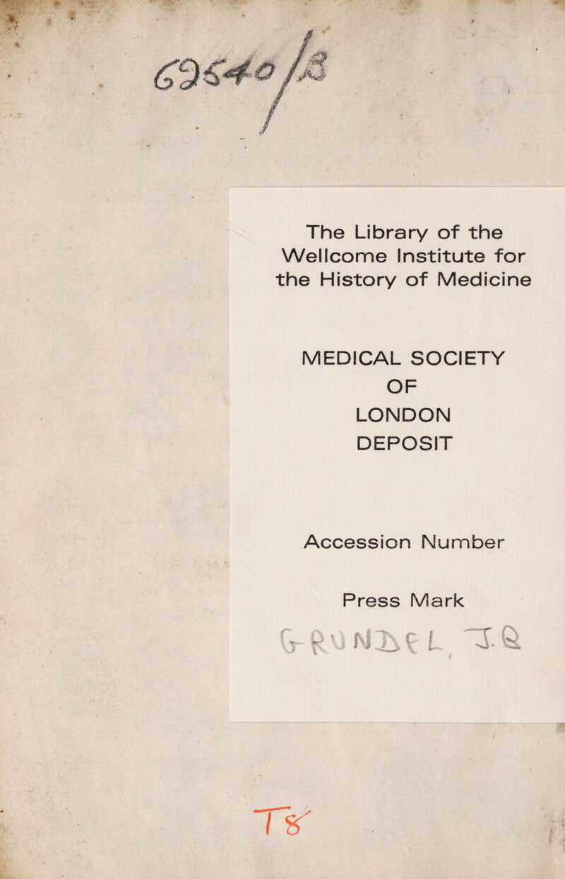 The Library of thè Wellcome Institute for thè History of Medicine MEDICAL SOCIETY OF LONDON DEPOSIT Accession Number Press Mark r . tr- VJ *<• V —f\