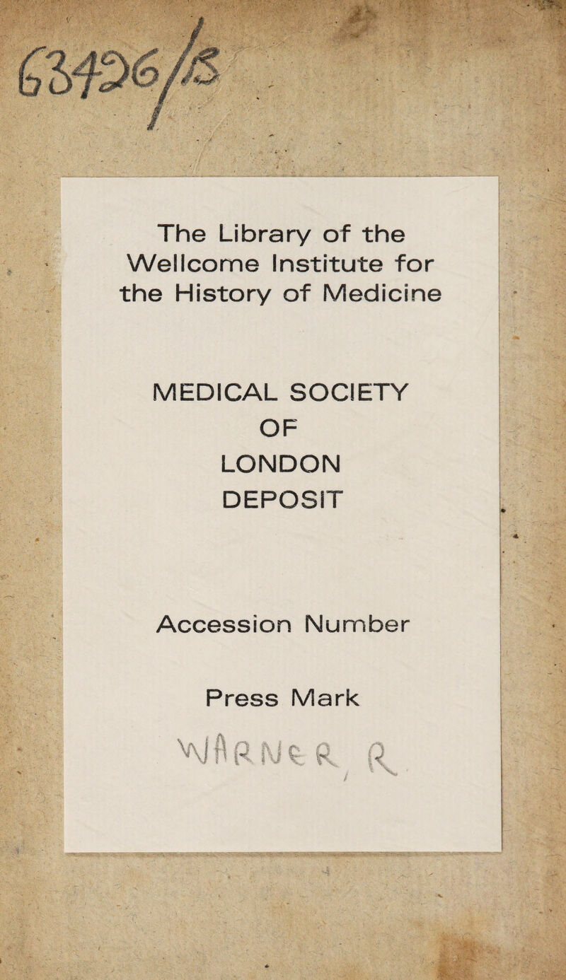 The Library of the Wellcome Institute for the History of Medicine MEDICAL SOCIETY OF LONDON DEPOSIT Accession Number Press Mark vg A r ry ^ a.