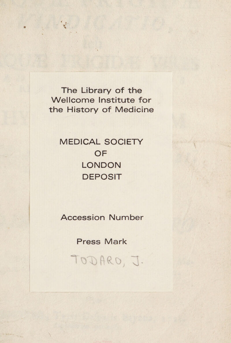 The Library of the Wellcome Institute for the History of Medicine MEDICAL SOCIETY OF LONDON DEPOSIT Accession Number Press Mark