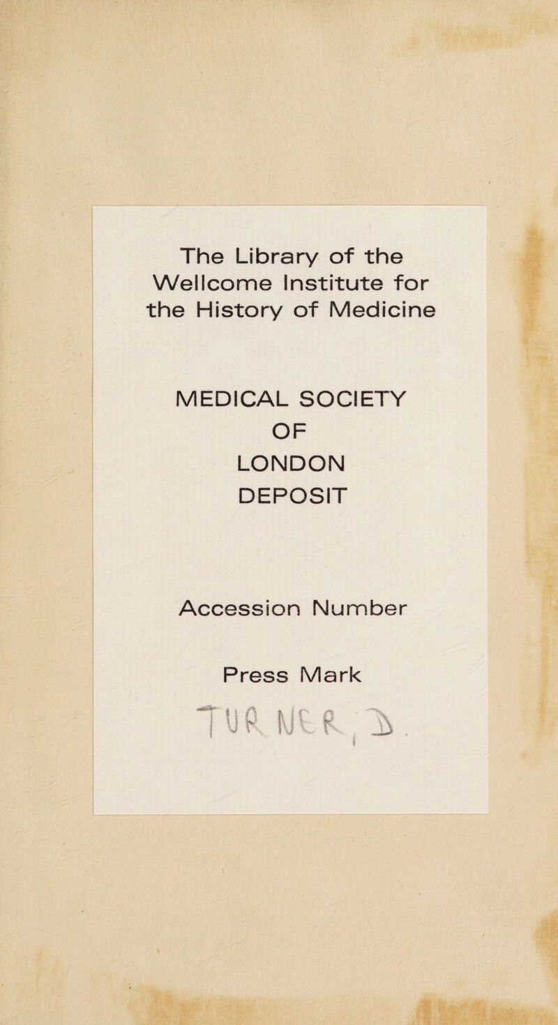 The Library of the Wellcome Institute for the History of Medicine MEDICAL SOCIETY OF LONDON DEPOSIT Accession Number Press Mark