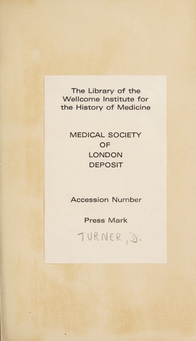 The Library of the Wellcome Institute for the History of Medicine MEDICAL SOCIETY OF LONDON DEPOSIT Accession Number Press Mark i udNea , I