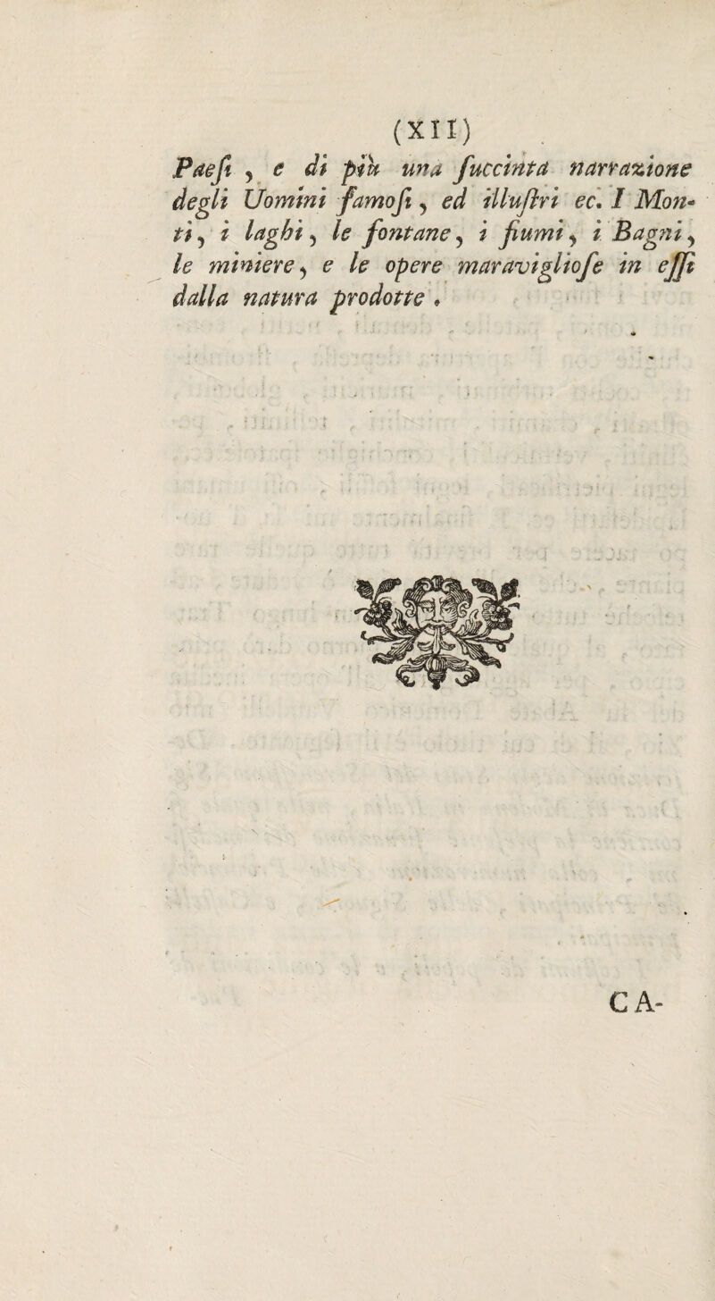 Paefi j e dì piu una fuccinta narrazione degli Uomini famo fi, ? ed illufìri ec. I Mon- ti j i laghi 5 le fontane 5 i fiumi y i Bagni y le miniere y e le opere dalla natura prodotte • maravìgliofe in ejfi « CA-