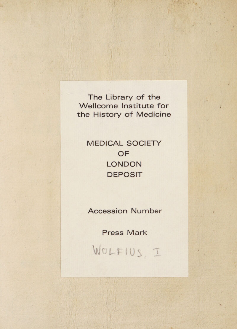 The Library of the Wellcome Institute for the History of Medicine MEDICAL SOCIETY OF LONDON DEPOSIT Accession Number Press Mark y \ j , , t ■ Jf • - ' • ■