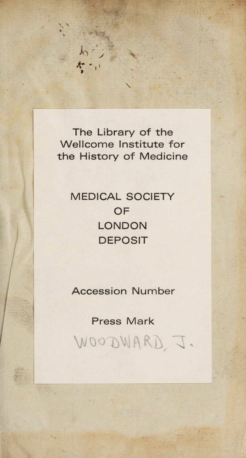 «?- The Library of the Wellcome Institute for the History of Medicine MEDICAL SOCIETY OF LONDON DEPOSIT Accession Number Press Mark •N4 *