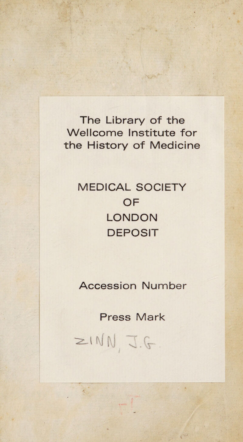The Library of the Wellcome Institute for the History of Medicine MEDICAL SOCIETY OF LONDON DEPOSIT Accession Number