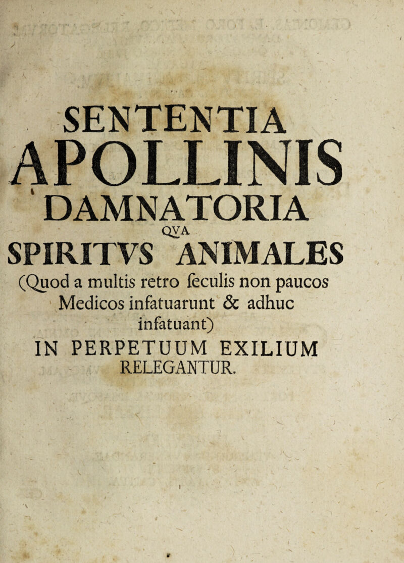 \ SENTENTIA DAMNATORIA QVA SPIRITVS ANIMALES (Quod a multis retro feculis non paucos Medicos infatuarunt & adhuc infatuant) IN PERPETUUM EXILIUM RELEGANTUR. \