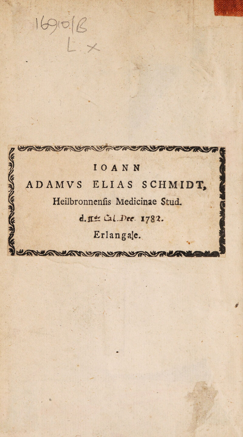 AD AMVS ELIAS S CHMIDT, Heilbronnenfis Medicinae Stud. d.XCt uil.Dec. 1782. Erlangale. 1