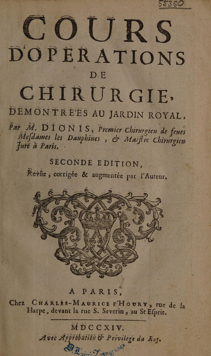 2938, RS. DOPERATIONS. CHIRURGIE. DEMONTREES AU JARDIN ROYAL, Le M DION IS: Premier Chirurgien dé Ques Âdefdames lés Dauphines » © Maiftre Chirireien Futé à Paris, : SECONDE EDITION, - Roi ; Cortigée &amp; augmentée par J'Auteur, MDEEXAVS C0 0 Ave Pere PUVUSE ds Æoy. &gt; Es inatt