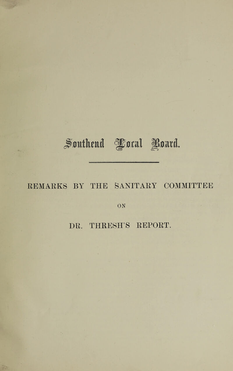 REMARKS BY THE SANITARY COMMITTEE ON DR. THRESH’S REPORT.