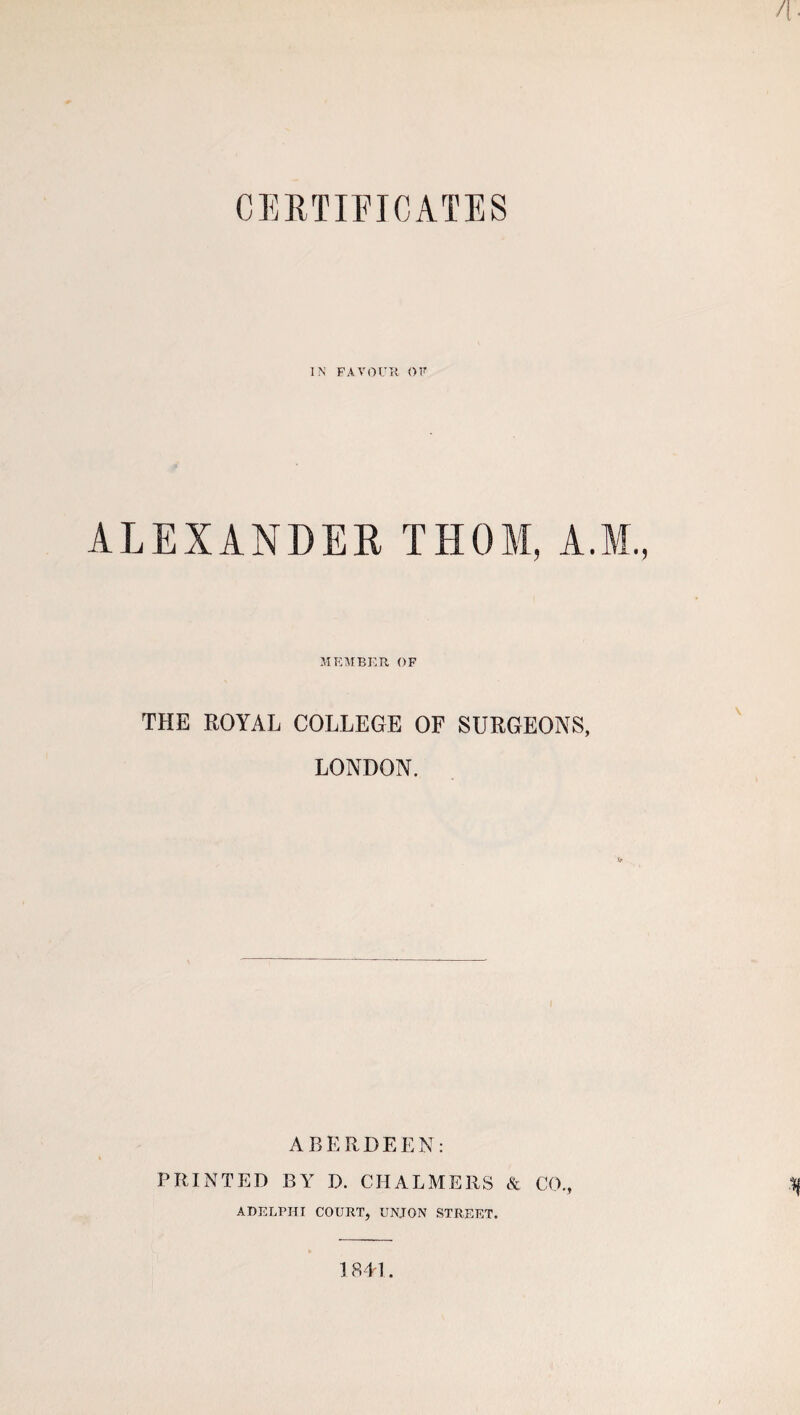 IN FAVOUR OF ALEXANDER THOM, A. MEMBER OF THE ROYAL COLLEGE OF SURGEONS, LONDON. ABERDEEN: PRINTED BY D. CHALMERS & CO., ADELPHI COURT, UNJON STREET.