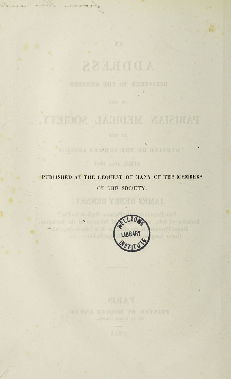 * \ ** t - • PUBLISHED AT THE REQUEST OF MANY OF THE MEMBERS OF THE SOCIETY.