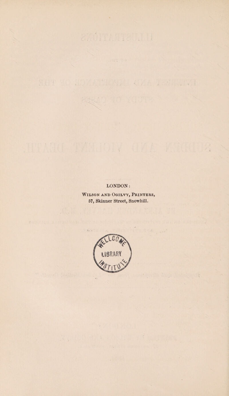 LONDON: Wilson and Ogilvy, Printers, 57, Skinner Street, Snowhilh library