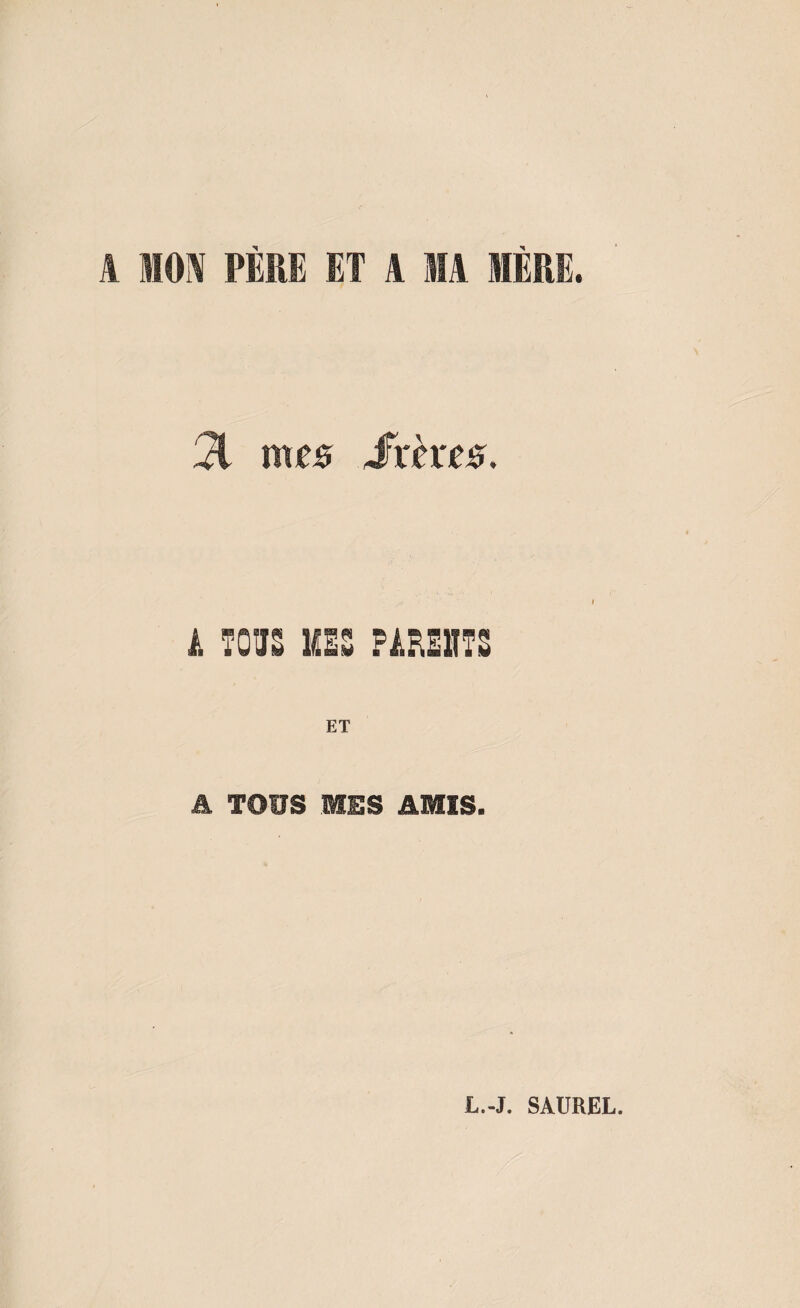 A MON PÈRE ET A MA 1ÈRE. 51 mes itères i A TOUS MES PARENTS ET A TOUS MES AMIS. L.-J. SAUREL.