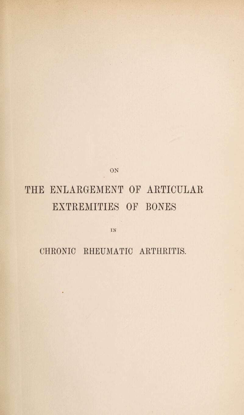 ON THE ENLARGEMENT OF ARTICULAR EXTREMITIES OF BONES IN CHRONIC RHEUMATIC ARTHRITIS.