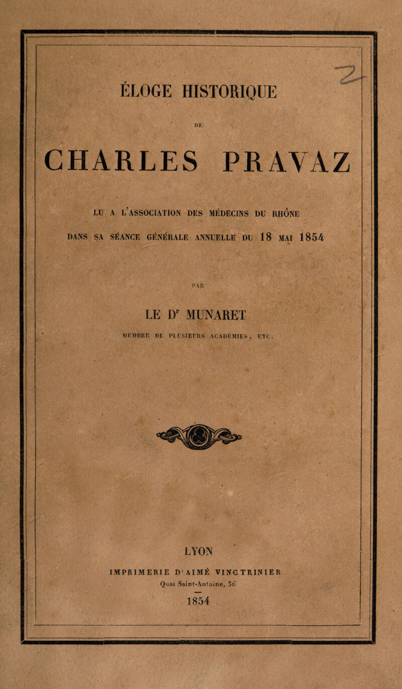 O K CHARLES PRAYAZ LU A L’ASSOCIATION DES MÉDECINS DU RHONE DANS SA SÉANCE GÉNÉRALE ANNUELLE DU 18 MAI 1854 PAR LE Dr MUNARET MEMBRE DE PLUSIEURS ACADÉMIES, ETC. LYON IMPRIMERIE D’AIMÉ VINGTRINIER Quai Saint-Antoine, 36 1854