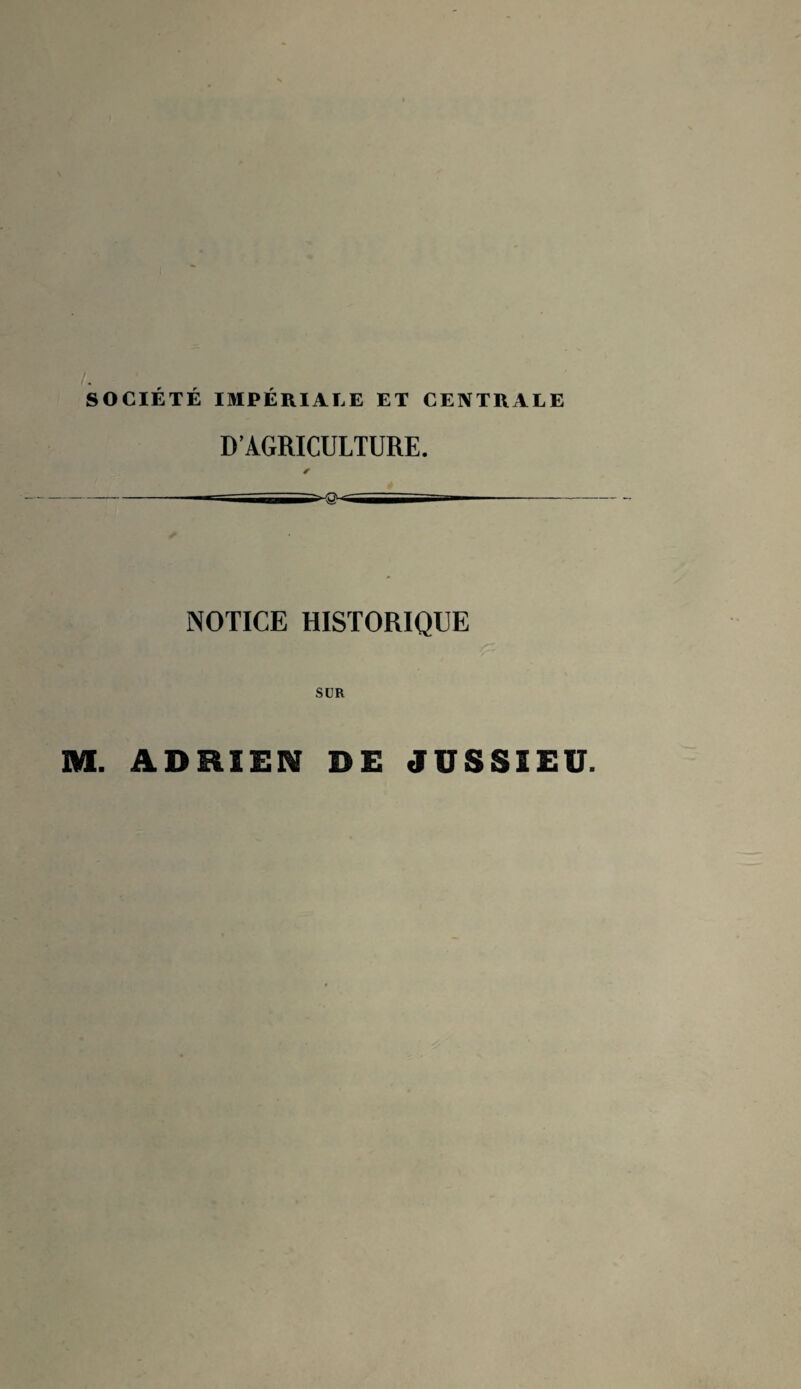 /. SOCIÉTÉ IMPÉRIALE ET CENTRALE D’AGRICULTURE. NOTICE HISTORIQUE SUR M. ADRIEN DE JUSSIEU.
