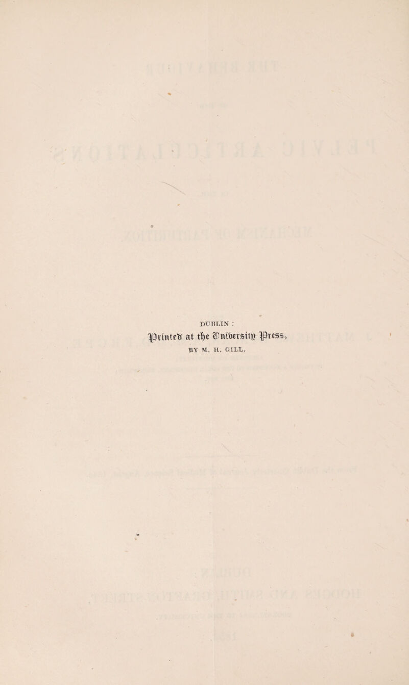 DUBLIN : ^rintctf at tf>e 'Press BN M. H. GILL,