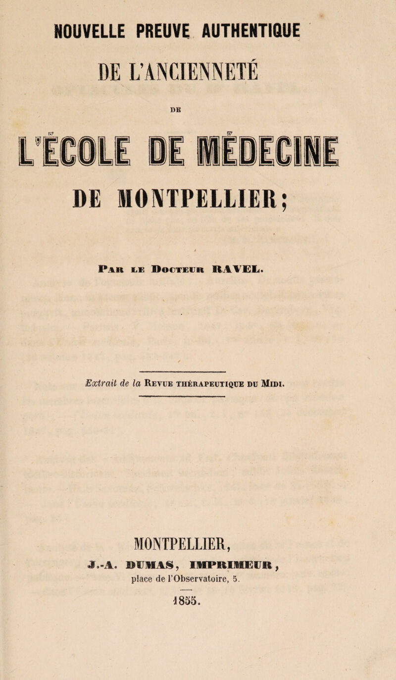 DE L’ANCIENNETÉ DE MONTPELLIER; Par le Docteur RAVEL. Extrait de la Revue thérapeutique du Midi. MONTPELLIER, J.-A. SITUAS, IUl>KI.Hi:i K , place de l’Observatoire, 5. 1855.