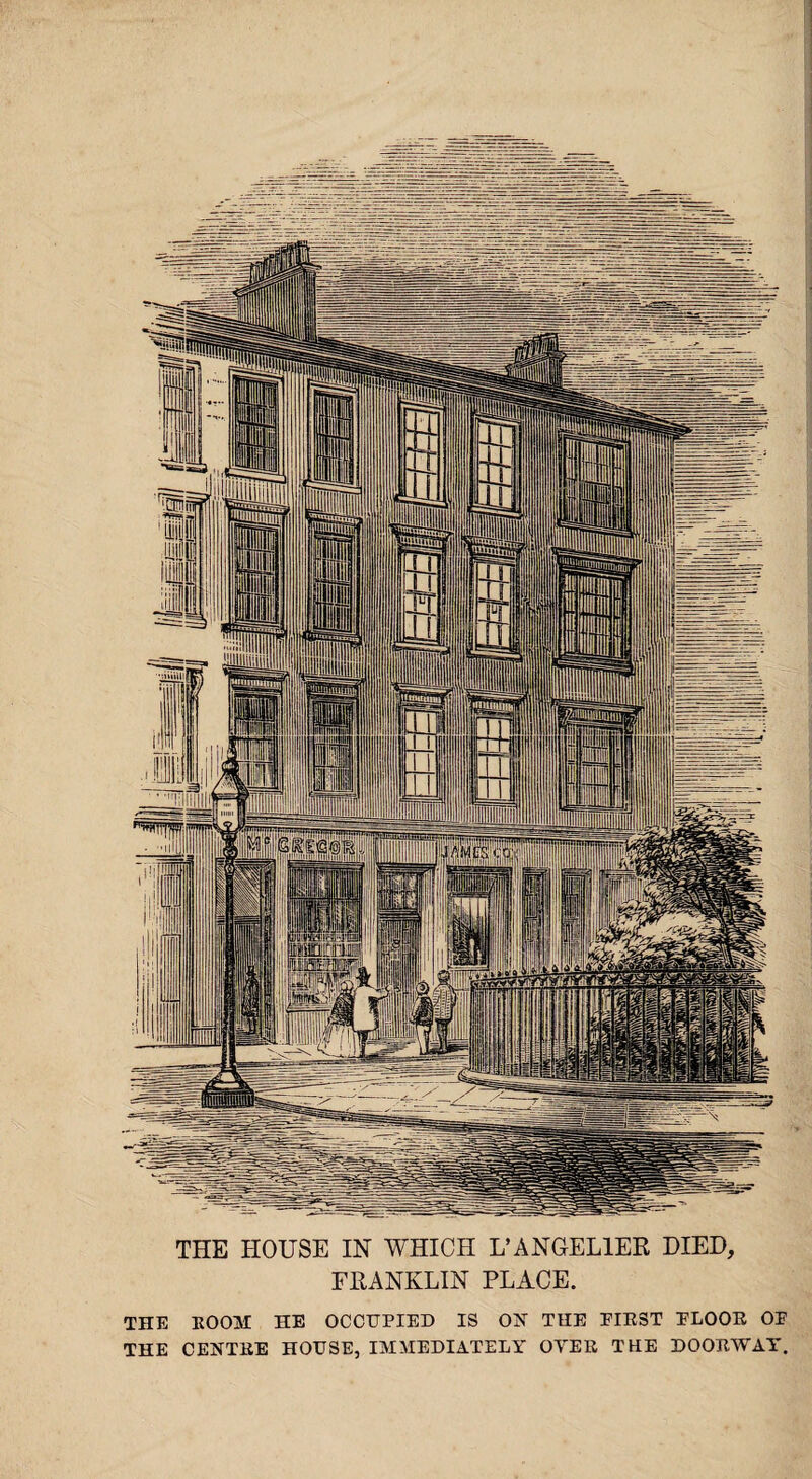 THE HOUSE IN WHICH L’ANGELIER DIED, FRANKLIN PLACE. THE ROOM HE OCCUPIED IS ON THE PIEST PLOOR OP THE CENTRE HOUSE, IMMEDIATELY OYER THE DOORWAY.