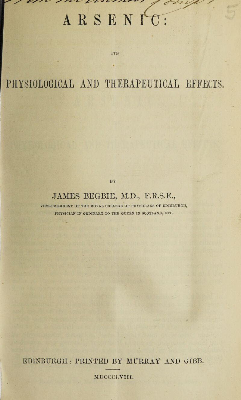 PHYSIOLOGICAL AND THERAPEUTICAL EFFECTS. BY JAMES BEGBIE, M.D., F.R.S.E., VICE-PRESIDENT OF THE ROYAL COLLEGE OF PHYSICIANS OF EDINBURGH, PHYSICIAN IN ORDINARY TO THE QUEEN IN SCOTLAND, ETC. EDINBURGH: PRINTED BY MURRAY AND GIBB. MDCCCJ.Vm.