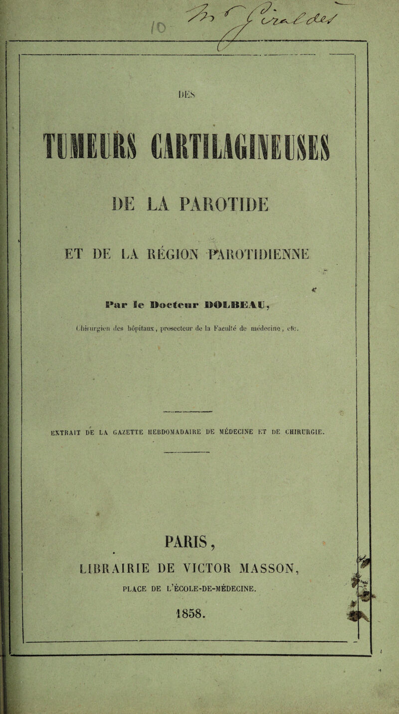 mmu (iARTIL^iiUSES LA PAROTIDE ET DE lA REGION FAROTIDIENNE <• le Hoetciir £dOI.Stl]AlJ, Gfikurgk'u (les liopitaux, proseeteur cle la Eaeiilte de raedecinc, oR;, extrait de L\ gazette KEBDOMADAIRE de MEDECINE ET DE CHIRTJRGIE. i PARIS, * LLBRAIRIE DE VICTOR MASSON, PLACE DE l’eCOLE-DE-MEDECINE. 1858.